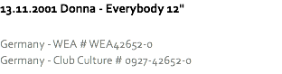 13.11.2001 Donna - Everybody 12" Germany - WEA # WEA42652-0
Germany - Club Culture # 0927-42652-0