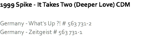 1999 Spike - It Takes Two (Deeper Love) CDM Germany - What's Up ?! # 563 731-2
Germany - Zeitgeist # 563 731-1
