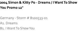 2004 Simon & Kitty Po - Dreams / I Want To Show You Promo 12" Germany - Storm # B100533-01
A1. Dreams
B1. I Want To Show You