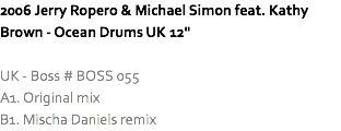 2006 Jerry Ropero & Michael Simon feat. Kathy Brown - Ocean Drums UK 12" UK - Boss # BOSS 055
A1. Original mix
B1. Mischa Daniels remix