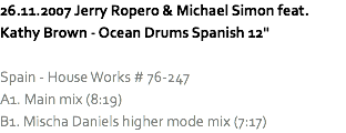 26.11.2007 Jerry Ropero & Michael Simon feat. Kathy Brown - Ocean Drums Spanish 12" Spain - House Works # 76-247
A1. Main mix (8:19)
B1. Mischa Daniels higher mode mix (7:17)