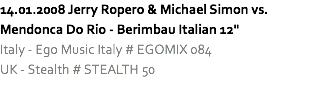 14.01.2008 Jerry Ropero & Michael Simon vs. Mendonca Do Rio - Berimbau Italian 12"
Italy - Ego Music Italy # EGOMIX 084
UK - Stealth # STEALTH 50
