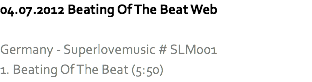 04.07.2012 Beating Of The Beat Web Germany - Superlovemusic # SLM001
1. Beating Of The Beat (5:50)