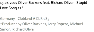 15.04.2007 Oliver Backens feat. Richard Oliver - Stupid Love Song 12" Germany - Clubland # CLR 085
*Producer by Oliver Backens, Jerry Ropero, Michael Simon, Richard Oliver