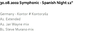 30.08.2002 Symphonic - Spanish Night 12" Germany - Kontor # Kontor262
A1. Extended
A2. Jan Wayne mix
B1. Steve Murano mix