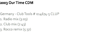 2003 Our Time CDM Germany - Club Tools # 014674-5 CLUP
1. Radio mix (3:03)
2. Club mix (7:43)
3. Rocco remix (5:37)
