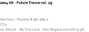 2004 VA - Future Trance vol. 29 Germany - Polystar # 982 389-2
CD2:
10. Belushi - My First Love - Alex Megane mix edit (3:36)