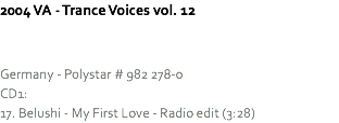 2004 VA - Trance Voices vol. 12 Germany - Polystar # 982 278-0
CD1:
17. Belushi - My First Love - Radio edit (3:28)