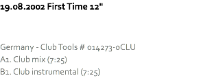 19.08.2002 First Time 12" Germany - Club Tools # 014273-0CLU
A1. Club mix (7:25)
B1. Club instrumental (7:25)