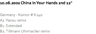 10.06.2002 China In Your Hands 2nd 12" Germany - Kontor # K240
A1. Yanou remix
B1. Extended
B2. Tillmann Uhrmacher remix