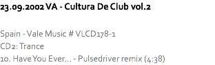 23.09.2002 VA - Cultura De Club vol.2 Spain - Vale Music # VLCD178-1
CD2: Trance
10. Have You Ever... - Pulsedriver remix (4:38)