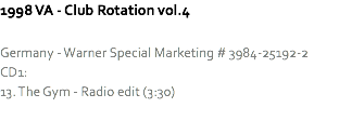 1998 VA - Club Rotation vol.4 Germany - Warner Special Marketing # 3984-25192-2
CD1:
13. The Gym - Radio edit (3:30)
